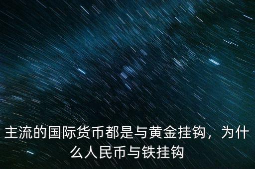 主流的國(guó)際貨幣都是與黃金掛鉤，為什么人民幣與鐵掛鉤