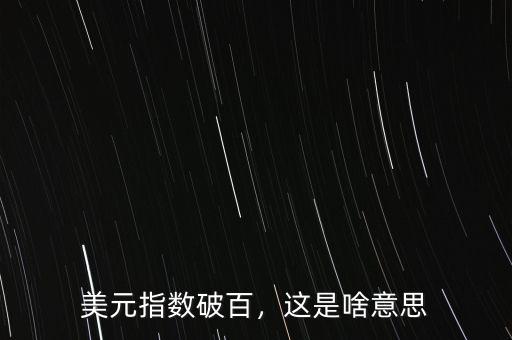 美元指數(shù)破百，這是啥意思