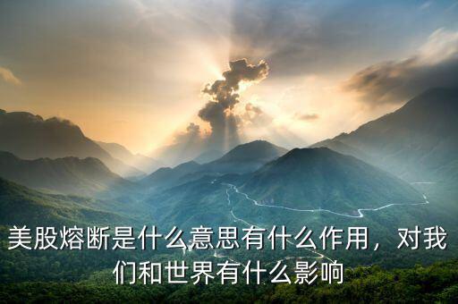 美股熔斷是什么意思有什么作用，對我們和世界有什么影響