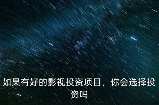 如果有好的影視投資項目，你會選擇投資嗎