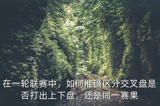 在一輪聯(lián)賽中，如何準確區(qū)分交叉盤是否打出上下盤，還是同一賽果