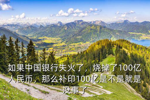 如果中國銀行失火了，燒掉了100億人民幣，那么補印100億是不是就是沒事了
