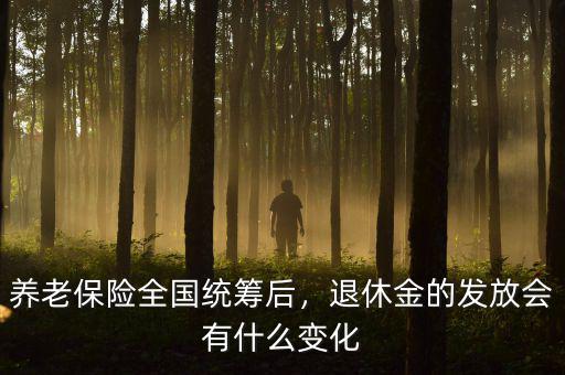 養(yǎng)老保險全國統(tǒng)籌后，退休金的發(fā)放會有什么變化