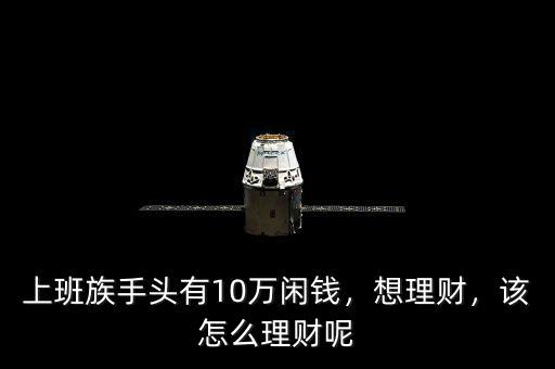 上班族手頭有10萬閑錢，想理財，該怎么理財呢
