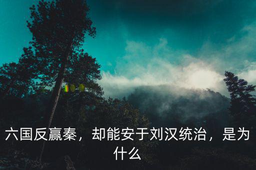 六國(guó)反贏秦，卻能安于劉漢統(tǒng)治，是為什么