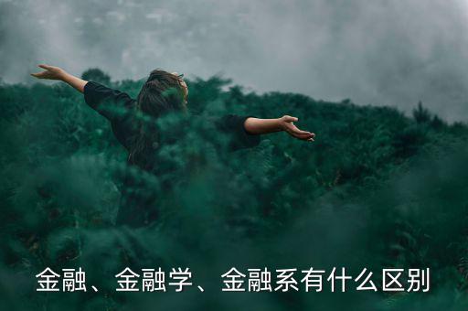 金融、金融學(xué)、金融系有什么區(qū)別