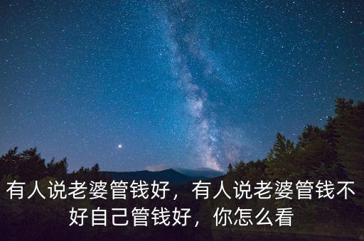 有人說老婆管錢好，有人說老婆管錢不好自己管錢好，你怎么看