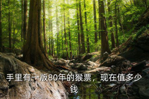 手里有一版80年的猴票，現(xiàn)在值多少錢