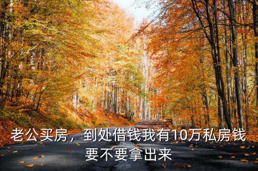 老公買房，到處借錢我有10萬私房錢要不要拿出來