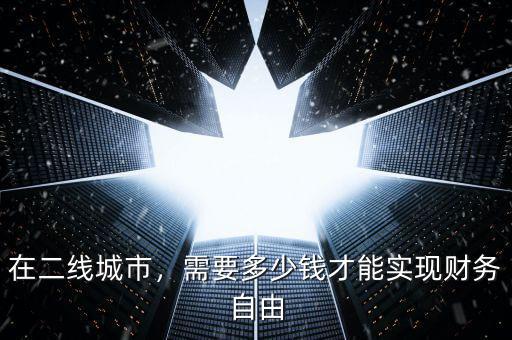 在二線城市，需要多少錢才能實現(xiàn)財務(wù)自由