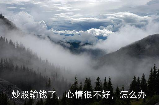 炒股輸錢了，心情很不好，怎么辦