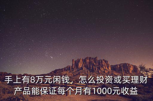 手上有8萬(wàn)元閑錢(qián)，怎么投資或買(mǎi)理財(cái)產(chǎn)品能保證每個(gè)月有1000元收益