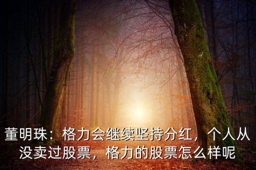 董明珠：格力會繼續(xù)堅持分紅，個人從沒賣過股票，格力的股票怎么樣呢