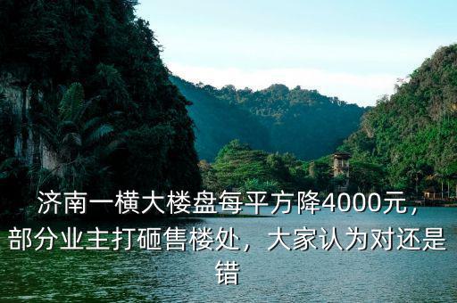 濟(jì)南一橫大樓盤每平方降4000元，部分業(yè)主打砸售樓處，大家認(rèn)為對還是錯