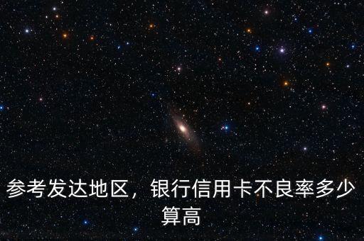 參考發(fā)達地區(qū)，銀行信用卡不良率多少算高