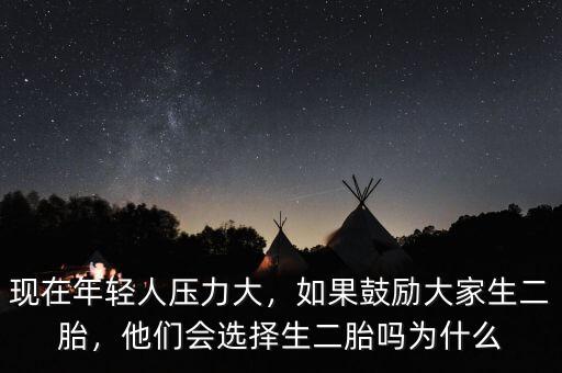 現(xiàn)在年輕人壓力大，如果鼓勵大家生二胎，他們會選擇生二胎嗎為什么