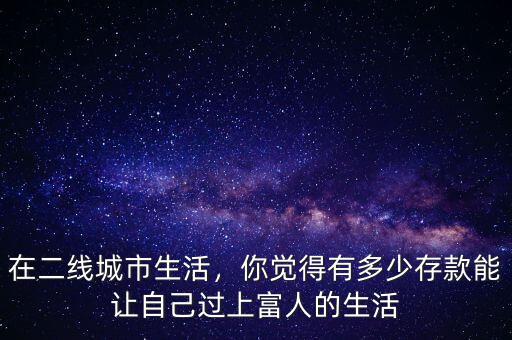 在二線城市生活，你覺得有多少存款能讓自己過上富人的生活