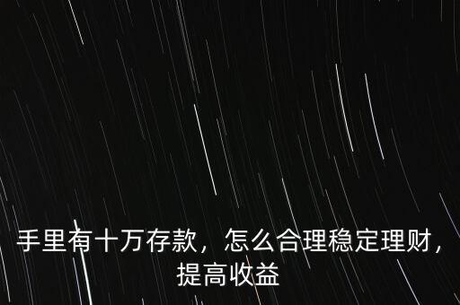 手里有十萬存款，怎么合理穩(wěn)定理財(cái)，提高收益