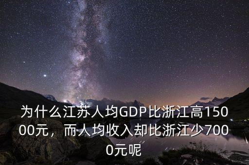 為什么江蘇人均GDP比浙江高15000元，而人均收入?yún)s比浙江少7000元呢