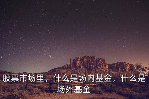 股票市場(chǎng)里，什么是場(chǎng)內(nèi)基金，什么是場(chǎng)外基金