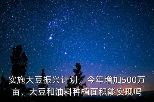 實施大豆振興計劃，今年增加500萬畝，大豆和油料種植面積能實現(xiàn)嗎