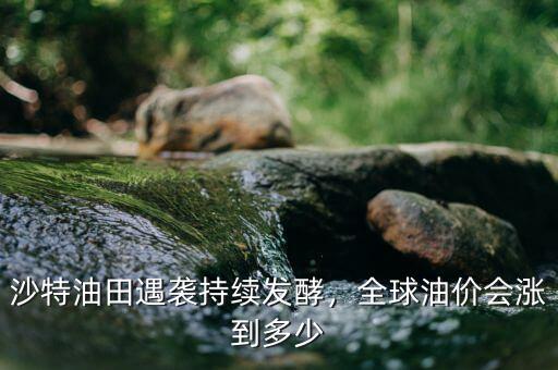 沙特油田遇襲持續(xù)發(fā)酵，全球油價會漲到多少