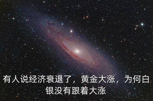 有人說經(jīng)濟衰退了，黃金大漲，為何白銀沒有跟著大漲