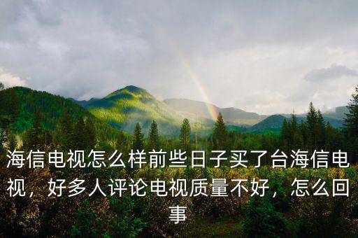 海信電視怎么樣前些日子買了臺海信電視，好多人評論電視質(zhì)量不好，怎么回事