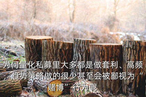 為何量化私募里大多都是做套利、高頻，趨勢策略做的很少甚至?xí)槐梢暈椤百€博”行為呢