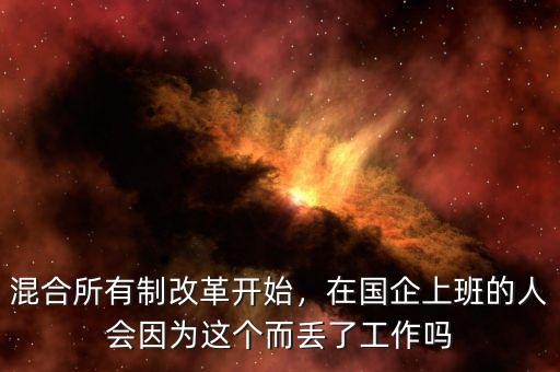 混合所有制改革開始，在國企上班的人會因?yàn)檫@個而丟了工作嗎
