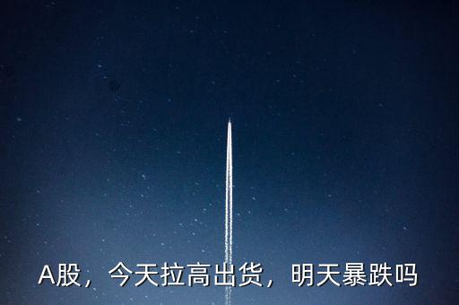 A股，今天拉高出貨，明天暴跌嗎