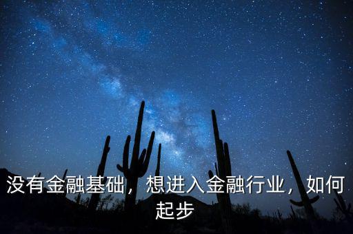 沒有金融基礎(chǔ)，想進入金融行業(yè)，如何起步