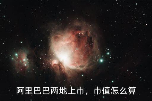 阿里巴巴兩地上市，市值怎么算