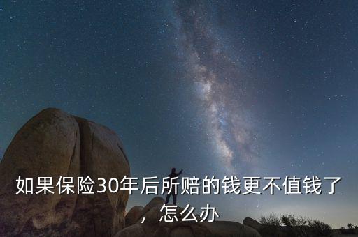 如果保險(xiǎn)30年后所賠的錢更不值錢了，怎么辦