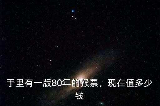 手里有一版80年的猴票，現(xiàn)在值多少錢