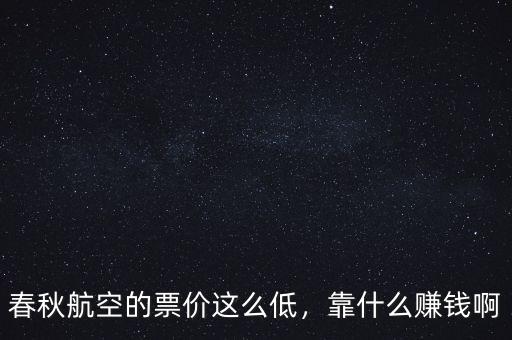 春秋航空的票價(jià)這么低，靠什么賺錢啊