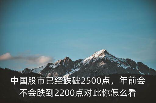 中國股市已經(jīng)跌破2500點，年前會不會跌到2200點對此你怎么看