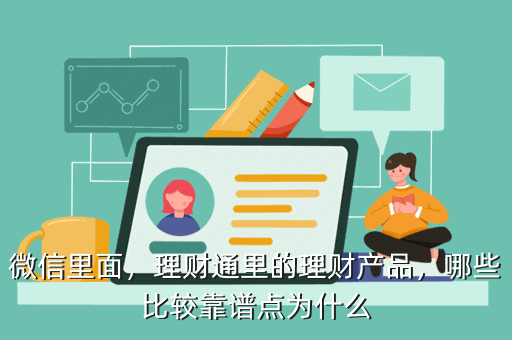 微信里面，理財(cái)通里的理財(cái)產(chǎn)品，哪些比較靠譜點(diǎn)為什么