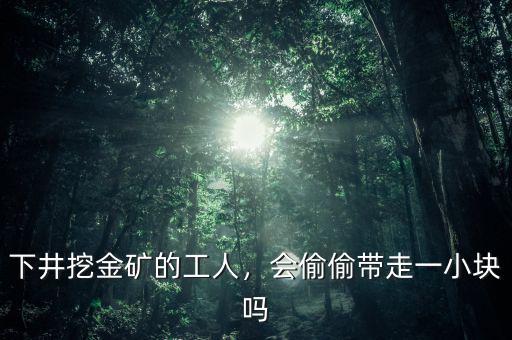 下井挖金礦的工人，會偷偷帶走一小塊嗎