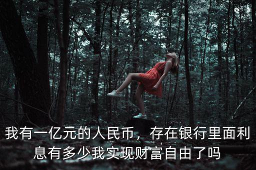 我有一億元的人民幣，存在銀行里面利息有多少我實現(xiàn)財富自由了嗎
