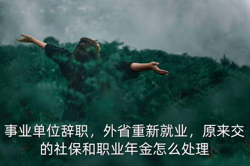 事業(yè)單位辭職，外省重新就業(yè)，原來交的社保和職業(yè)年金怎么處理