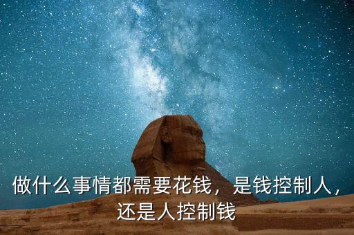 做什么事情都需要花錢(qián)，是錢(qián)控制人，還是人控制錢(qián)
