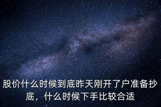 股價(jià)什么時(shí)候到底昨天剛開了戶準(zhǔn)備抄底，什么時(shí)候下手比較合適