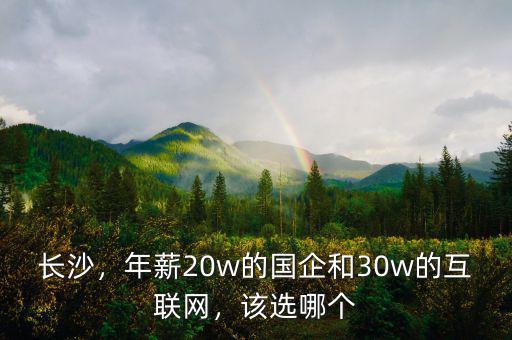 長沙，年薪20w的國企和30w的互聯(lián)網(wǎng)，該選哪個