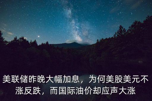美聯(lián)儲(chǔ)昨晚大幅加息，為何美股美元不漲反跌，而國際油價(jià)卻應(yīng)聲大漲