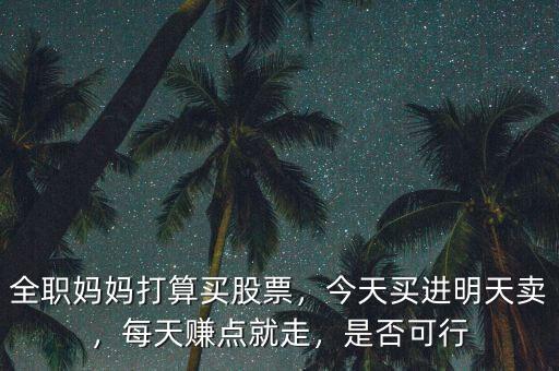 全職媽媽打算買股票，今天買進(jìn)明天賣，每天賺點(diǎn)就走，是否可行