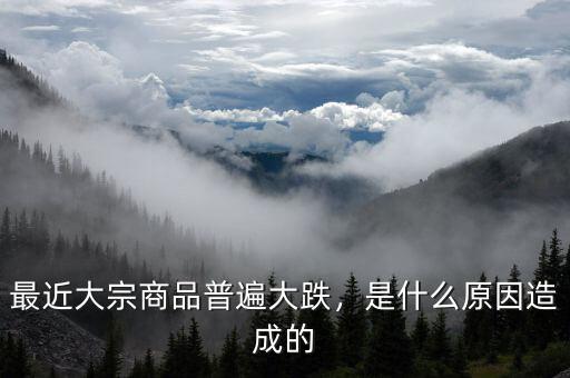 最近大宗商品普遍大跌，是什么原因造成的