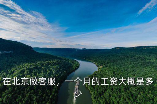 在北京做客服，一個(gè)月的工資大概是多少