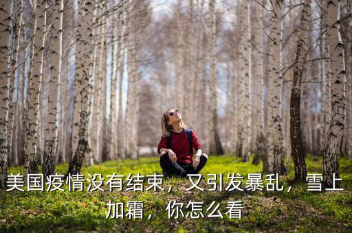 美國疫情沒有結(jié)束，又引發(fā)暴亂，雪上加霜，你怎么看