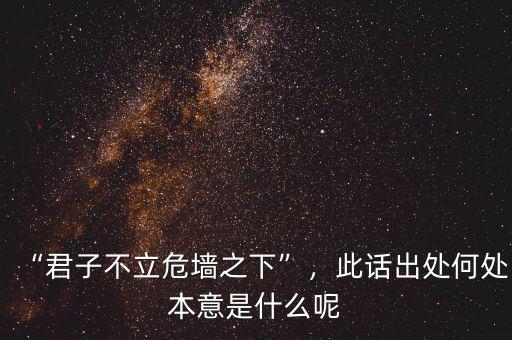 “君子不立危墻之下”，此話出處何處本意是什么呢